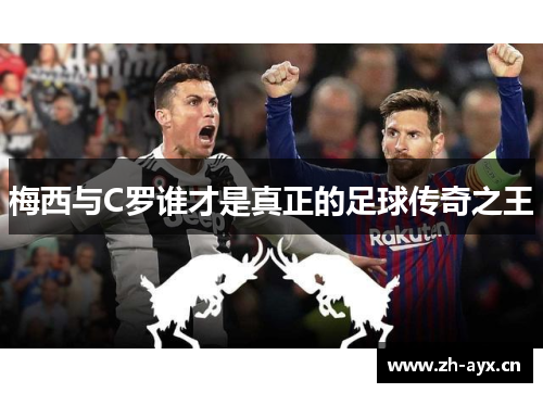 梅西与C罗谁才是真正的足球传奇之王