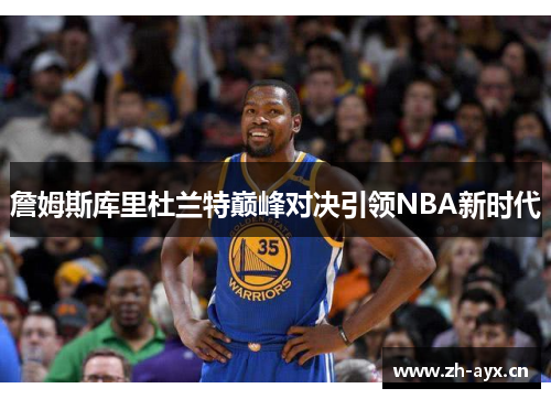 詹姆斯库里杜兰特巅峰对决引领NBA新时代