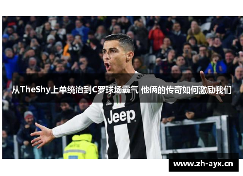 从TheShy上单统治到C罗球场霸气 他俩的传奇如何激励我们