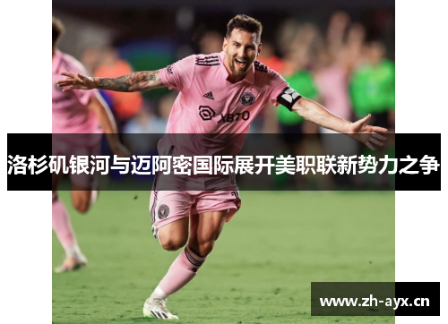 洛杉矶银河与迈阿密国际展开美职联新势力之争