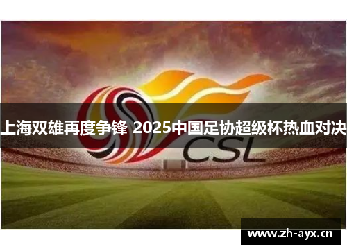 上海双雄再度争锋 2025中国足协超级杯热血对决
