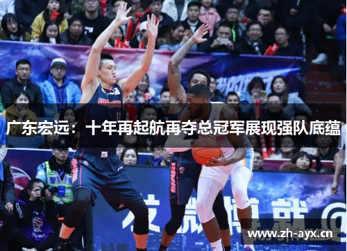 广东宏远：十年再起航再夺总冠军展现强队底蕴