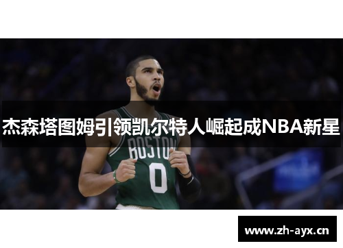 杰森塔图姆引领凯尔特人崛起成NBA新星
