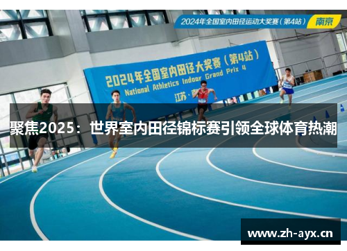 聚焦2025：世界室内田径锦标赛引领全球体育热潮