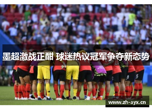 墨超激战正酣 球迷热议冠军争夺新态势