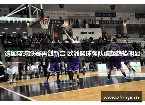 德国篮球联赛再创新高 欧洲篮球强队崛起趋势明显