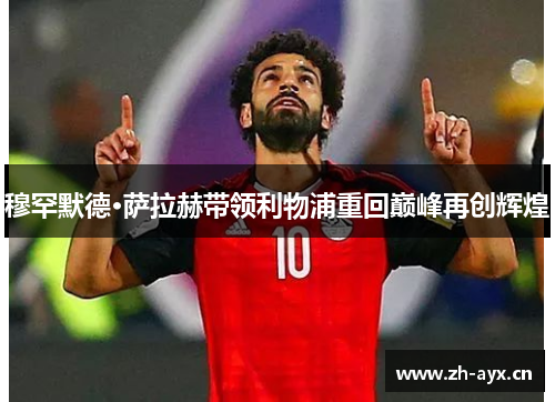 穆罕默德·萨拉赫带领利物浦重回巅峰再创辉煌