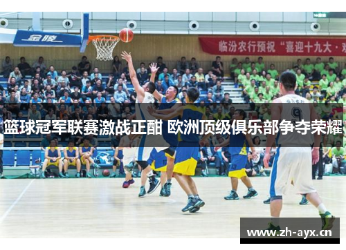 篮球冠军联赛激战正酣 欧洲顶级俱乐部争夺荣耀