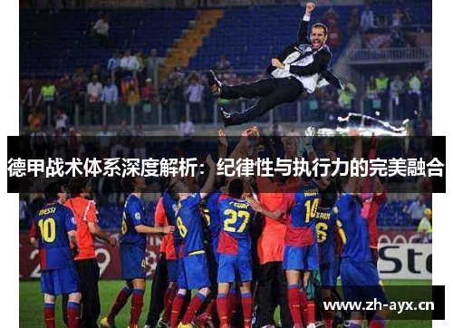 德甲战术体系深度解析：纪律性与执行力的完美融合