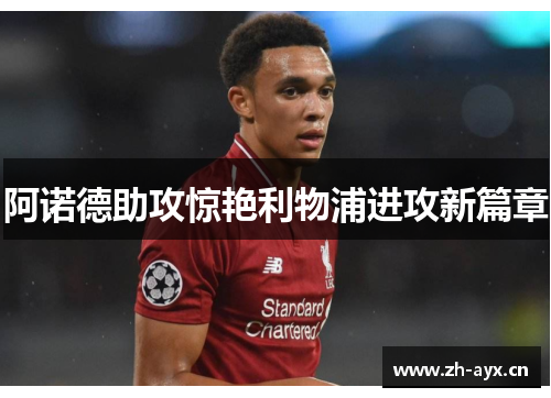 阿诺德助攻惊艳利物浦进攻新篇章