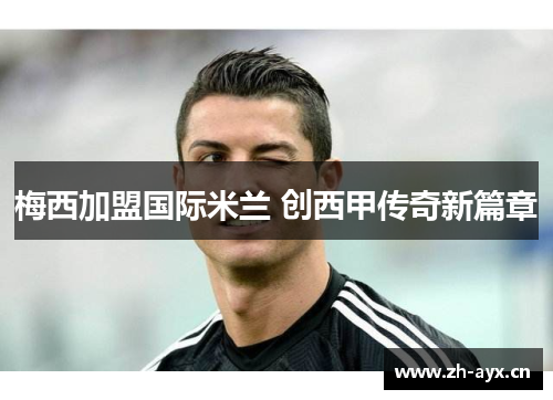 梅西加盟国际米兰 创西甲传奇新篇章