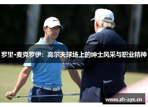 罗里·麦克罗伊：高尔夫球场上的绅士风采与职业精神