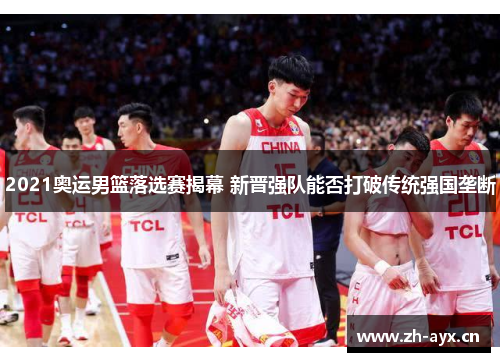 2021奥运男篮落选赛揭幕 新晋强队能否打破传统强国垄断