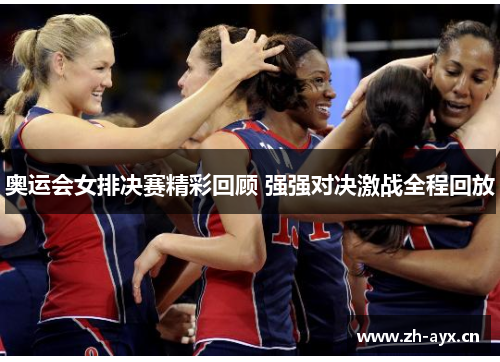 奥运会女排决赛精彩回顾 强强对决激战全程回放