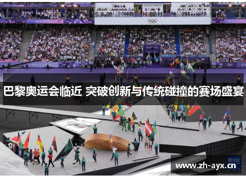 巴黎奥运会临近 突破创新与传统碰撞的赛场盛宴