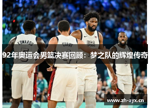 92年奥运会男篮决赛回顾：梦之队的辉煌传奇