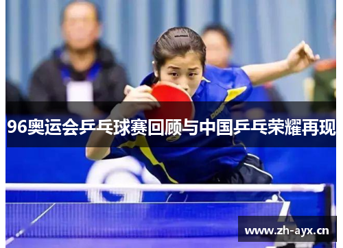 96奥运会乒乓球赛回顾与中国乒乓荣耀再现