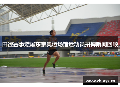 田径赛事燃爆东京奥运场馆运动员拼搏瞬间回顾